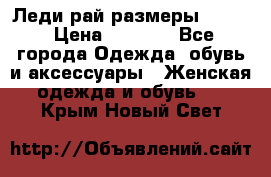 Леди-рай размеры 50-62 › Цена ­ 1 900 - Все города Одежда, обувь и аксессуары » Женская одежда и обувь   . Крым,Новый Свет